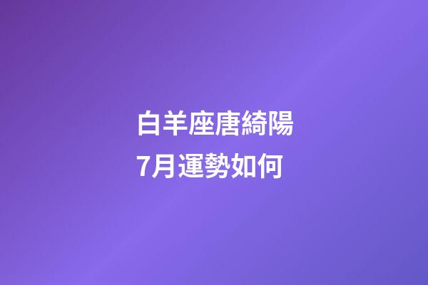 白羊座唐綺陽7月運勢如何-第1張-星座運勢-玄機派