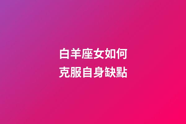 白羊座女如何克服自身缺點-第1張-星座運勢-玄機(jī)派