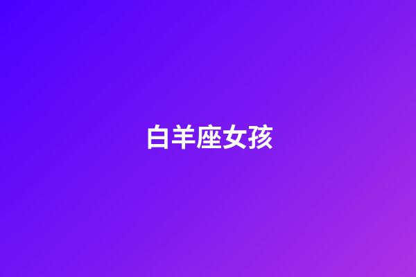 白羊座女孩（能把白羊座吃得死死的星座）-第1張-星座運勢-玄機派