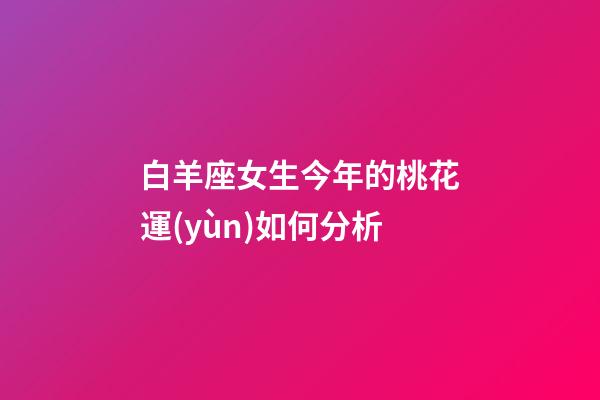 白羊座女生今年的桃花運(yùn)如何分析-第1張-星座運(yùn)勢(shì)-玄機(jī)派