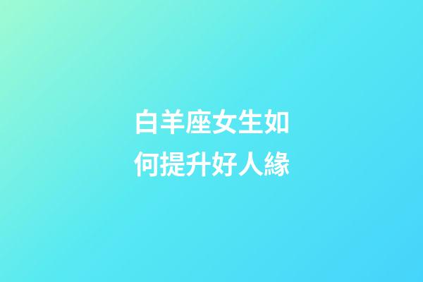 白羊座女生如何提升好人緣-第1張-星座運勢-玄機派