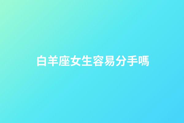 白羊座女生容易分手嗎-第1張-星座運勢-玄機派