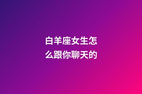 白羊座女生怎么跟你聊天的-第1張-星座運勢-玄機派