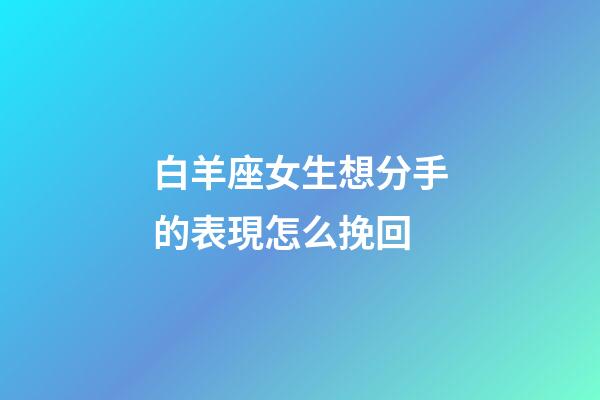 白羊座女生想分手的表現怎么挽回-第1張-星座運勢-玄機派