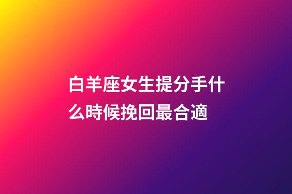 白羊座女生提分手什么時候挽回最合適-第1張-星座運勢-玄機派