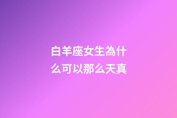白羊座女生為什么可以那么天真-第1張-星座運勢-玄機派
