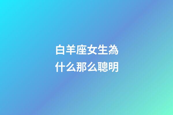 白羊座女生為什么那么聰明-第1張-星座運勢-玄機派