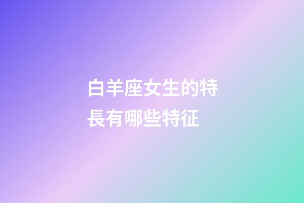 白羊座女生的特長有哪些特征-第1張-星座運勢-玄機派