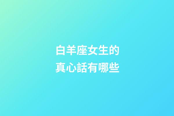 白羊座女生的真心話有哪些-第1張-星座運勢-玄機派