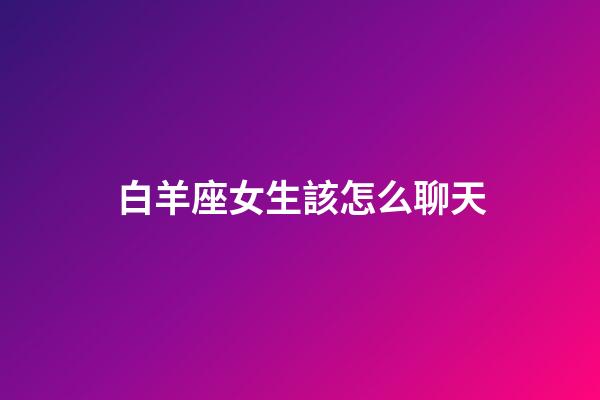 白羊座女生該怎么聊天-第1張-星座運勢-玄機派