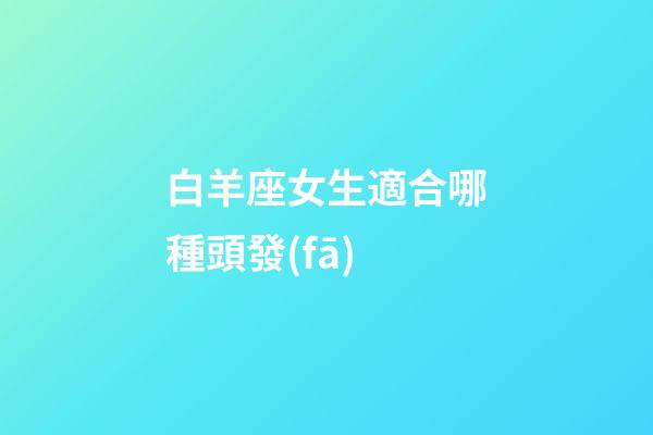 白羊座女生適合哪種頭發(fā)-第1張-星座運(yùn)勢-玄機(jī)派