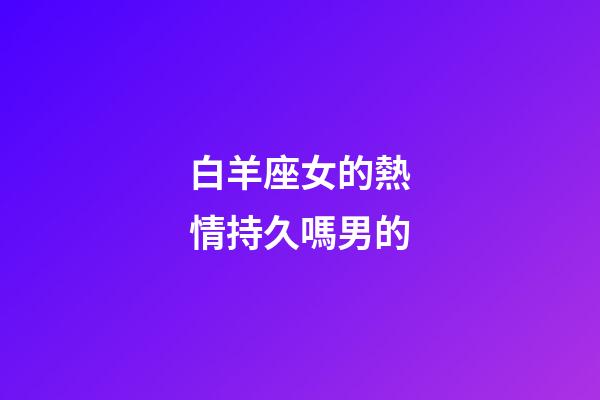 白羊座女的熱情持久嗎男的-第1張-星座運勢-玄機派
