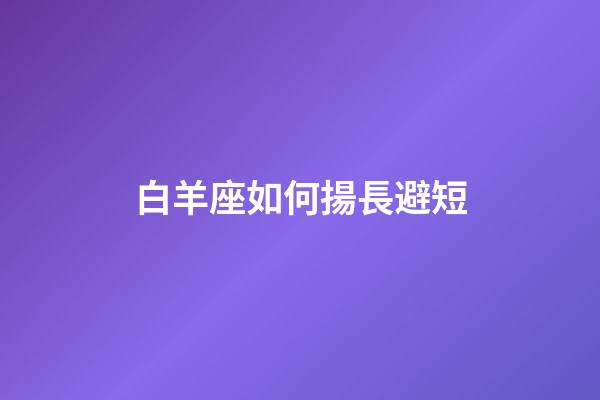 白羊座如何揚長避短-第1張-星座運勢-玄機派