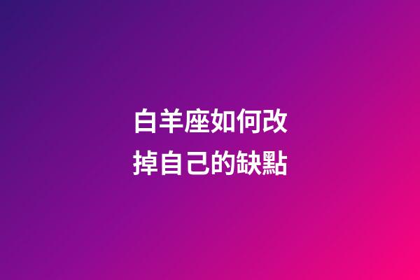 白羊座如何改掉自己的缺點-第1張-星座運勢-玄機派