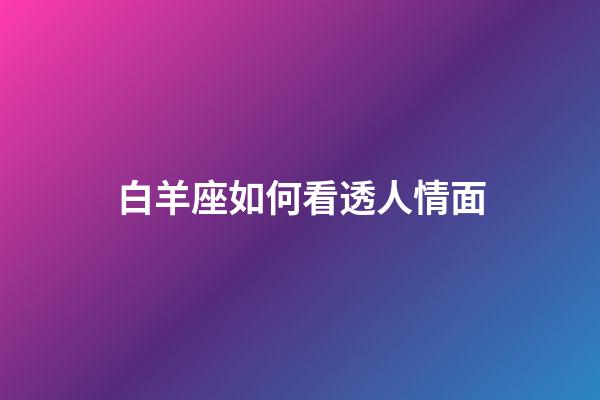 白羊座如何看透人情面-第1張-星座運勢-玄機派