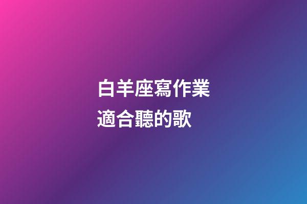 白羊座寫作業適合聽的歌-第1張-星座運勢-玄機派