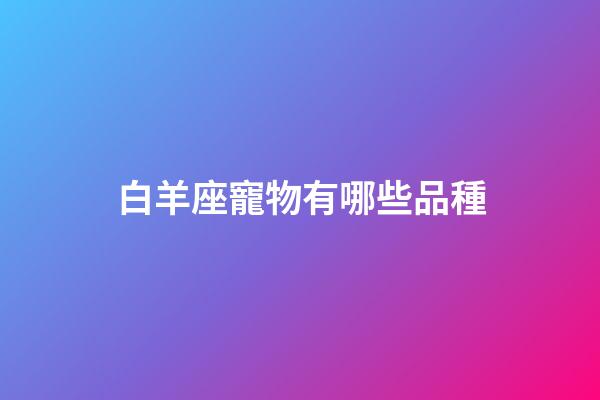 白羊座寵物有哪些品種-第1張-星座運(yùn)勢(shì)-玄機(jī)派
