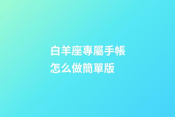 白羊座專屬手帳怎么做簡單版-第1張-星座運(yùn)勢-玄機(jī)派