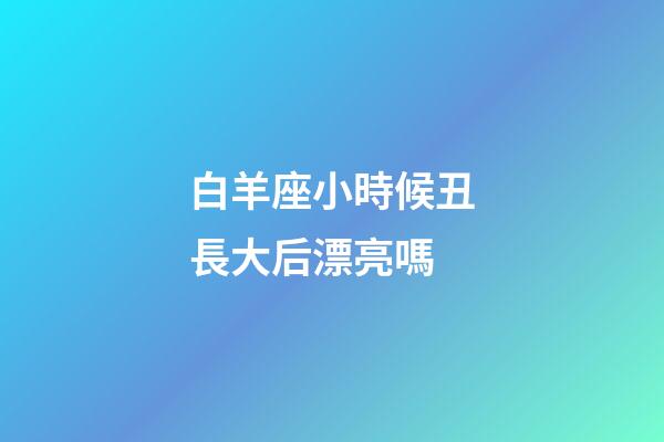 白羊座小時候丑長大后漂亮嗎-第1張-星座運勢-玄機派