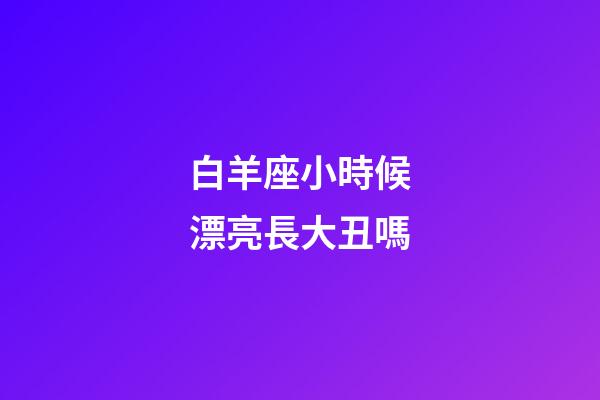 白羊座小時候漂亮長大丑嗎-第1張-星座運勢-玄機派