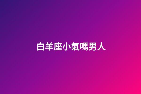 白羊座小氣嗎男人-第1張-星座運勢-玄機派