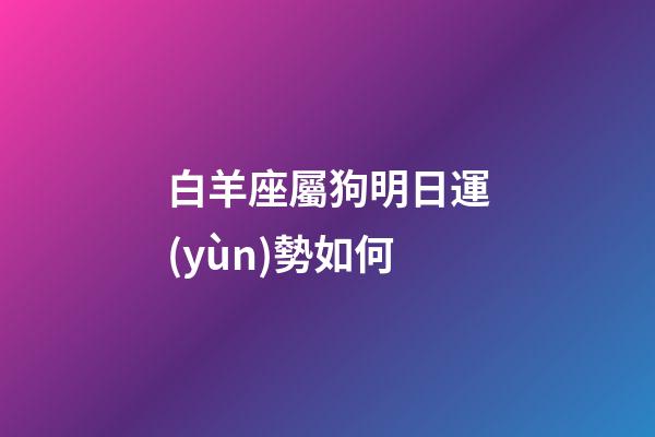 白羊座屬狗明日運(yùn)勢如何-第1張-星座運(yùn)勢-玄機(jī)派