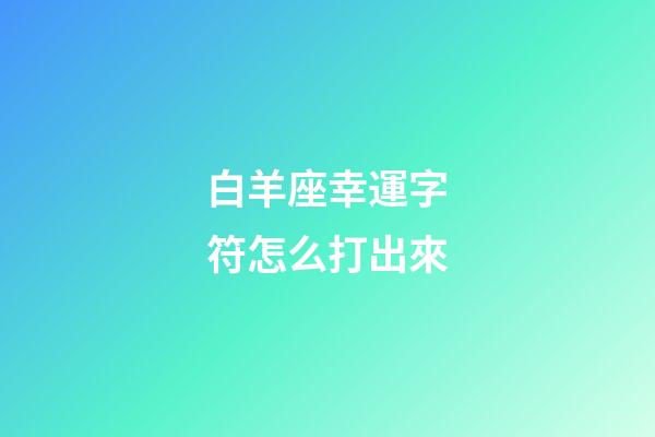 白羊座幸運字符怎么打出來-第1張-星座運勢-玄機派