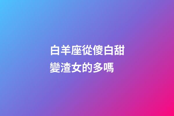 白羊座從傻白甜變渣女的多嗎-第1張-星座運勢-玄機派