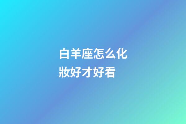 白羊座怎么化妝好才好看