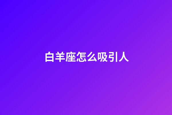 白羊座怎么吸引人-第1張-星座運勢-玄機派