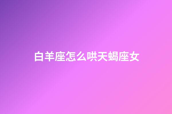 白羊座怎么哄天蝎座女-第1張-星座運勢-玄機派