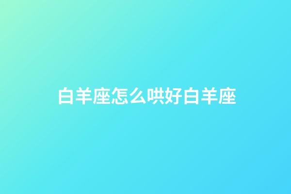 白羊座怎么哄好白羊座-第1張-星座運勢-玄機派