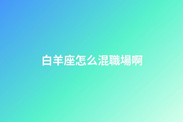 白羊座怎么混職場啊-第1張-星座運勢-玄機派