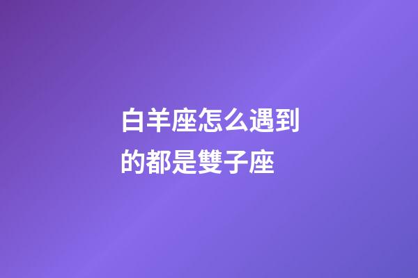 白羊座怎么遇到的都是雙子座-第1張-星座運勢-玄機派
