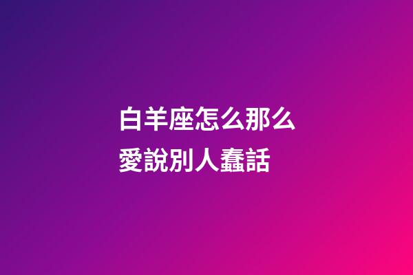 白羊座怎么那么愛說別人蠢話-第1張-星座運勢-玄機派
