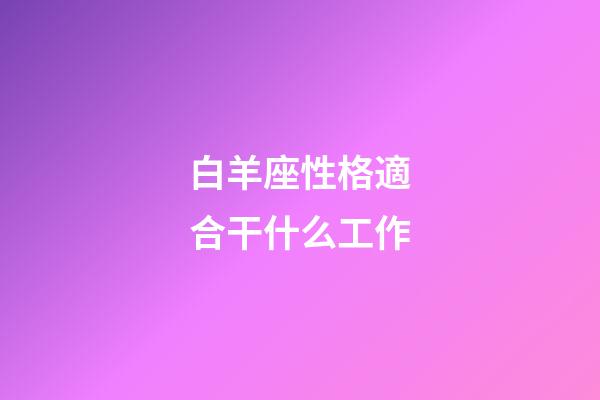白羊座性格適合干什么工作-第1張-星座運勢-玄機派