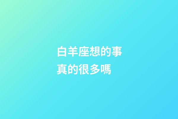 白羊座想的事真的很多嗎-第1張-星座運勢-玄機派