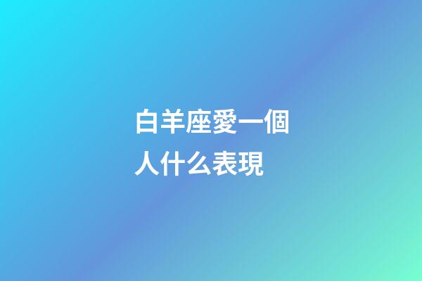 白羊座愛一個人什么表現-第1張-星座運勢-玄機派