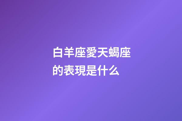 白羊座愛天蝎座的表現是什么-第1張-星座運勢-玄機派