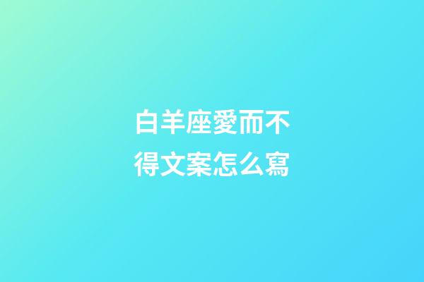 白羊座愛而不得文案怎么寫-第1張-星座運勢-玄機派