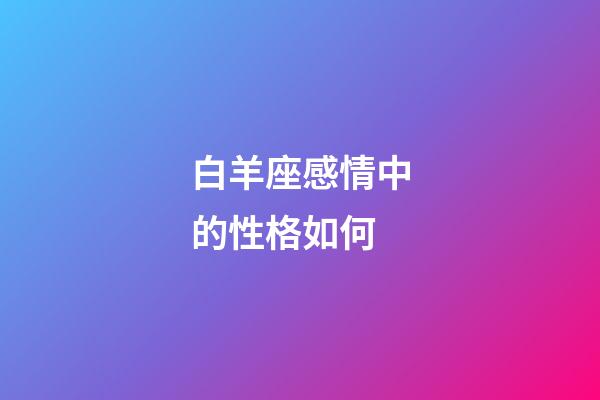 白羊座感情中的性格如何-第1張-星座運勢-玄機派