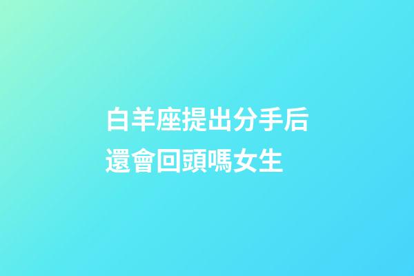 白羊座提出分手后還會回頭嗎女生-第1張-星座運勢-玄機派