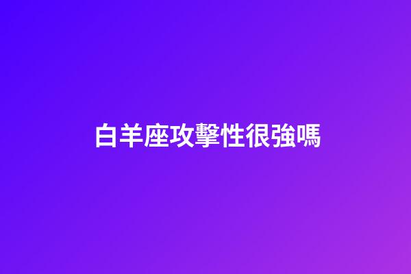白羊座攻擊性很強嗎-第1張-星座運勢-玄機派