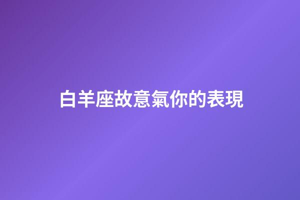 白羊座故意氣你的表現-第1張-星座運勢-玄機派