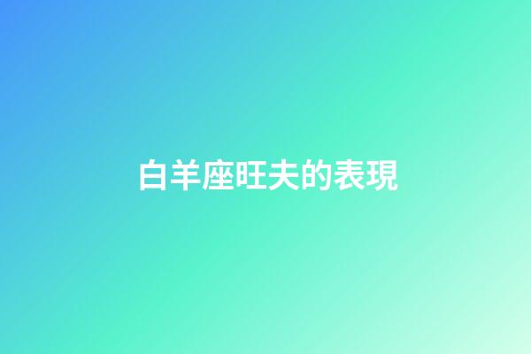 白羊座旺夫的表現-第1張-星座運勢-玄機派