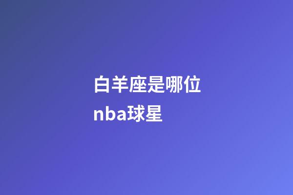 白羊座是哪位nba球星-第1張-星座運勢-玄機派