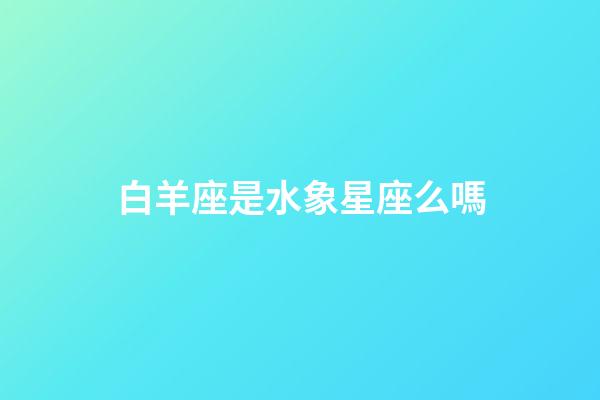 白羊座是水象星座么嗎-第1張-星座運勢-玄機派
