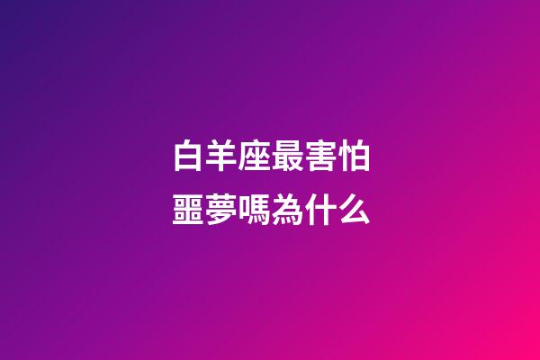 白羊座最害怕噩夢嗎為什么-第1張-星座運(yùn)勢-玄機(jī)派