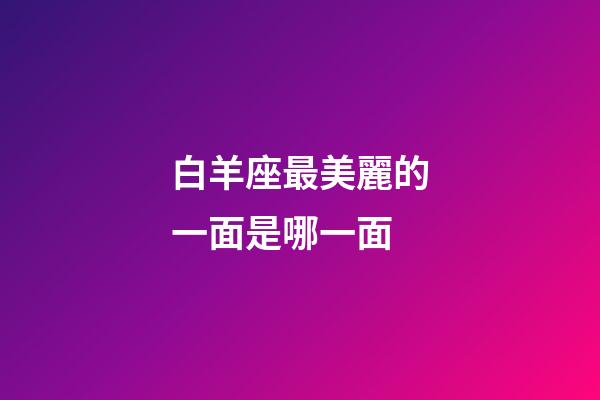 白羊座最美麗的一面是哪一面-第1張-星座運(yùn)勢-玄機(jī)派