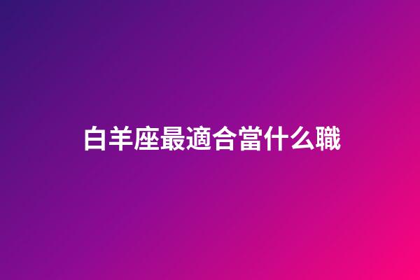 白羊座最適合當什么職-第1張-星座運勢-玄機派